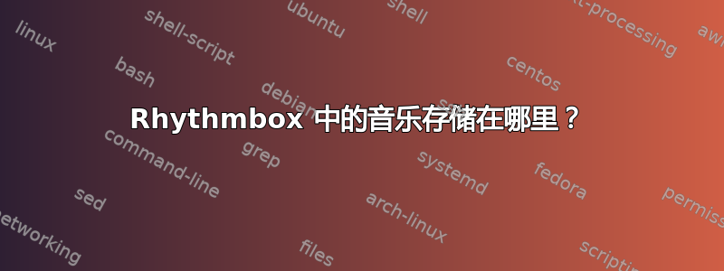 Rhythmbox 中的音乐存储在哪里？