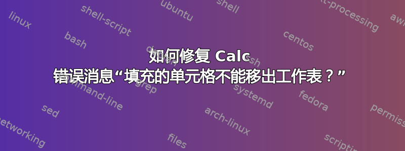 如何修复 Calc 错误消息“填充的单元格不能移出工作表？”