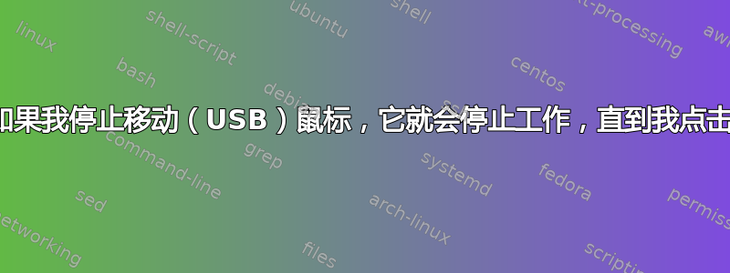 如果我停止移动（USB）鼠标，它就会停止工作，直到我点击