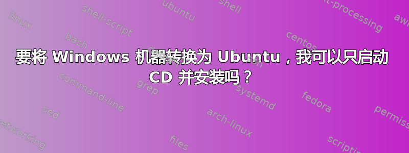 要将 Windows 机器转换为 Ubuntu，我可以只启动 CD 并安装吗？