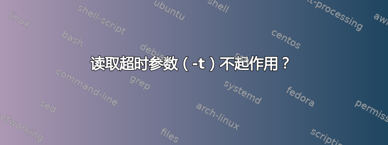 读取超时参数（-t）不起作用？