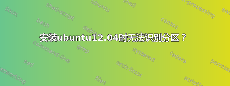 安装ubuntu12.04时无法识别分区？