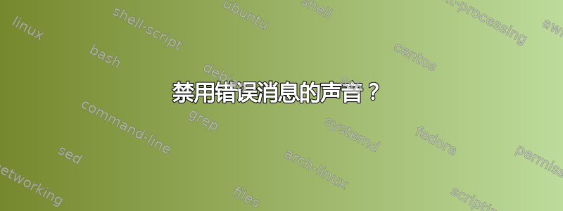 禁用错误消息的声音？