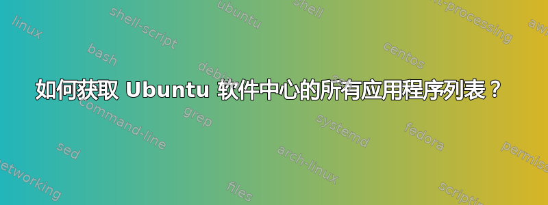 如何获取 Ubuntu 软件中心的所有应用程序列表？