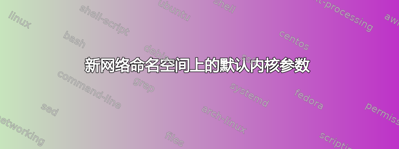 新网络命名空间上的默认内核参数