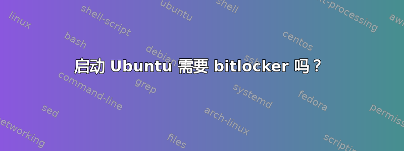 启动 Ubuntu 需要 bitlocker 吗？