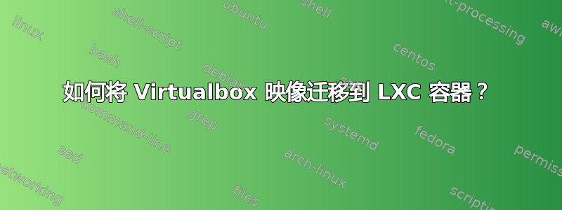 如何将 Virtualbox 映像迁移到 LXC 容器？