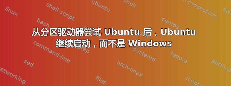 从分区驱动器尝试 Ubuntu 后，Ubuntu 继续启动，而不是 Windows