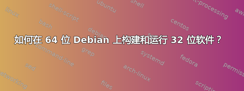 如何在 64 位 Debian 上构建和运行 32 位软件？ 