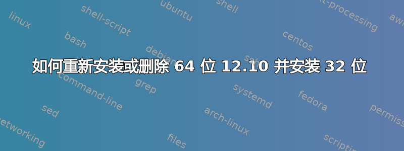 如何重新安装或删除 64 位 12.10 并安装 32 位