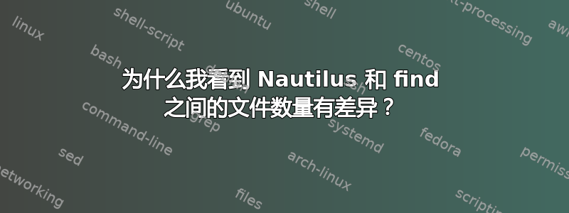 为什么我看到 Nautilus 和 find 之间的文件数量有差异？