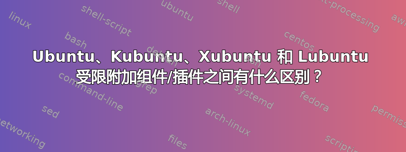 Ubuntu、Kubuntu、Xubuntu 和 Lubuntu 受限附加组件/插件之间有什么区别？