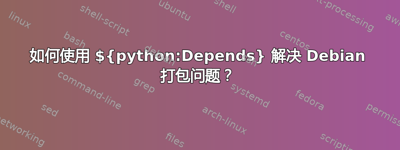 如何使用 ${python:Depends} 解决 Debian 打包问题？