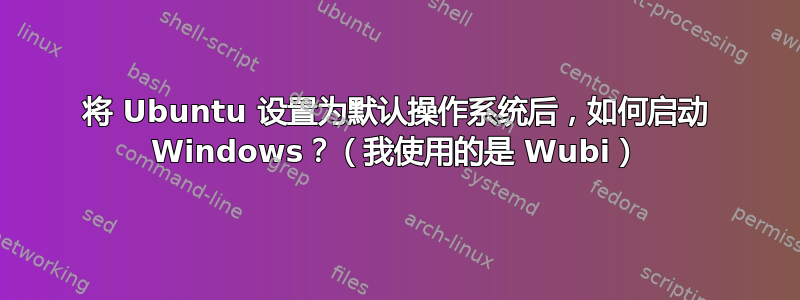 将 Ubuntu 设置为默认操作系统后，如何启动 Windows？（我使用的是 Wubi）