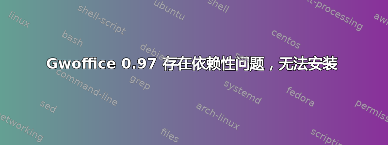 Gwoffice 0.97 存在依赖性问题，无法安装