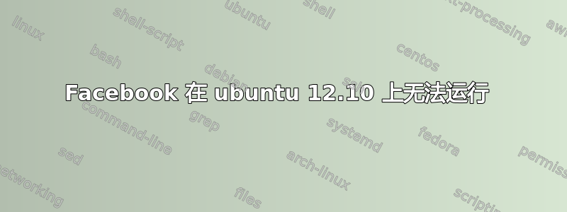 Facebook 在 ubuntu 12.10 上无法运行 