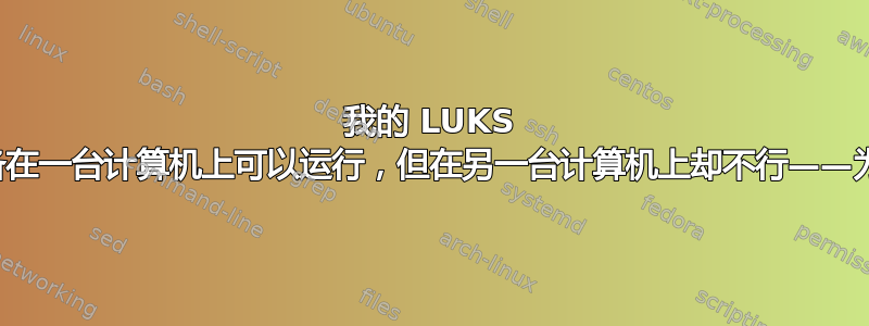 我的 LUKS 加密设备在一台计算机上可以运行，但在另一台计算机上却不行——为什么？