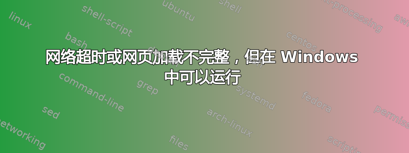 网络超时或网页加载不完整，但在 Windows 中可以运行