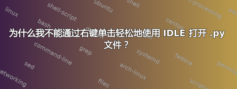 为什么我不能通过右键单击轻松地使用 IDLE 打开 .py 文件？