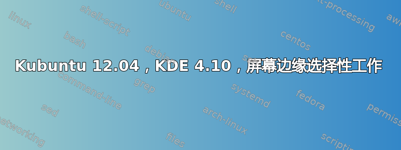 Kubuntu 12.04，KDE 4.10，屏幕边缘选择性工作