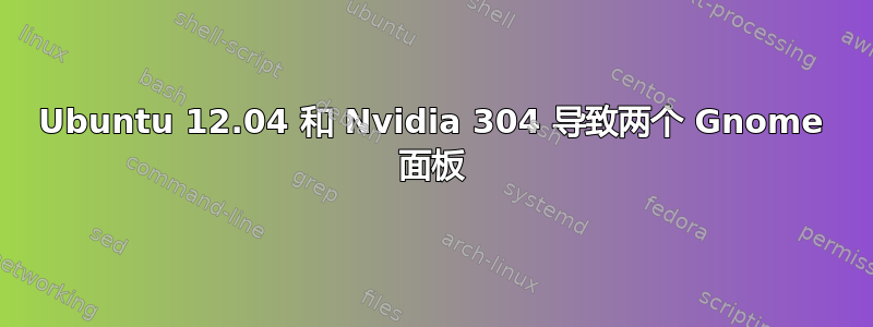 Ubuntu 12.04 和 Nvidia 304 导致两个 Gnome 面板