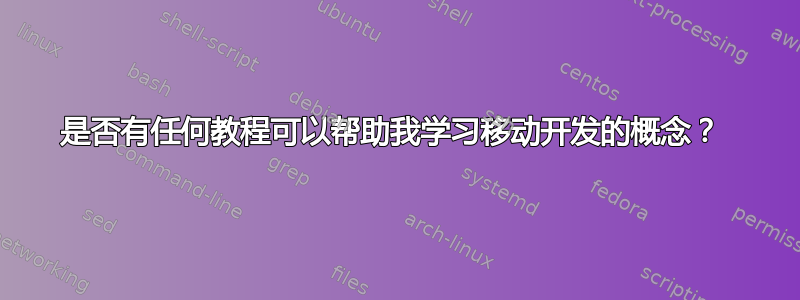 是否有任何教程可以帮助我学习移动开发的概念？ 