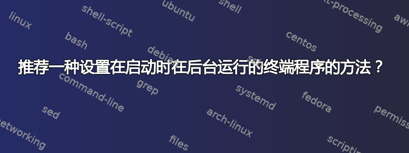 推荐一种设置在启动时在后台运行的终端程序的方法？