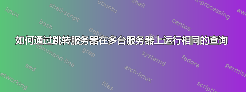 如何通过跳转服务器在多台服务器上运行相同的查询