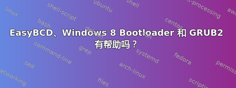 EasyBCD、Windows 8 Bootloader 和 GRUB2 有帮助吗？