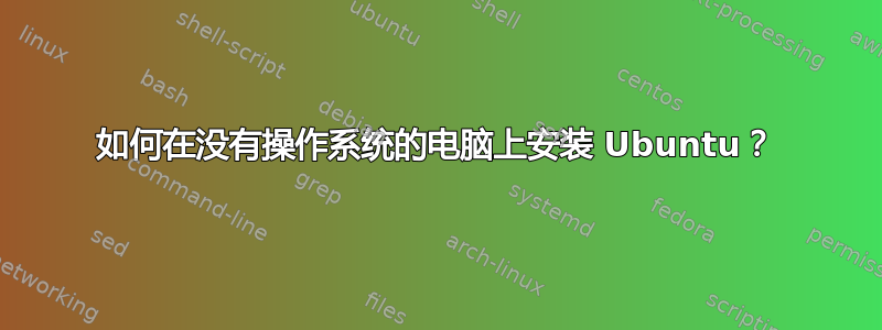 如何在没有操作系统的电脑上安装 Ubuntu？