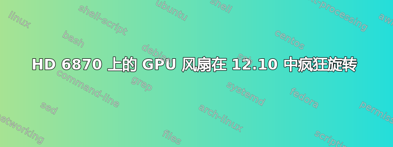 HD 6870 上的 GPU 风扇在 12.10 中疯狂旋转