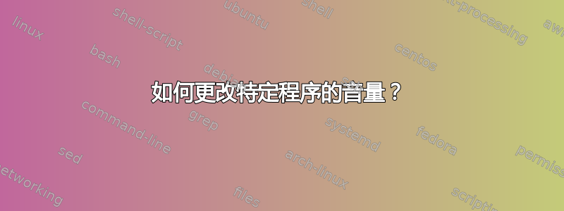 如何更改特定程序的音量？