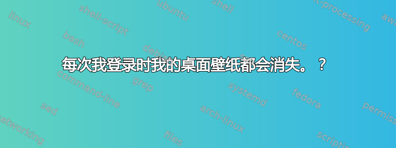 每次我登录时我的桌面壁纸都会消失。？