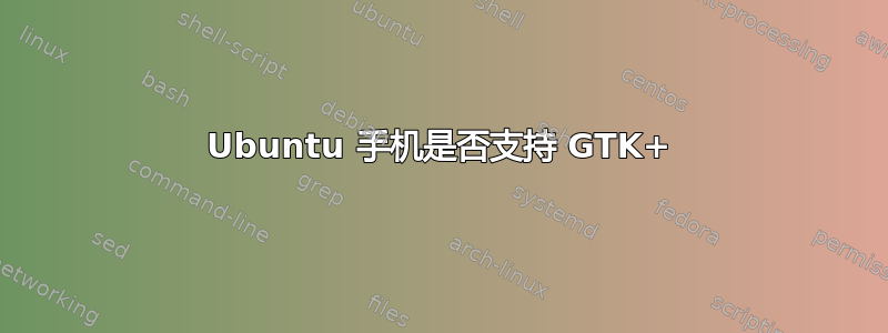 Ubuntu 手机是否支持 GTK+