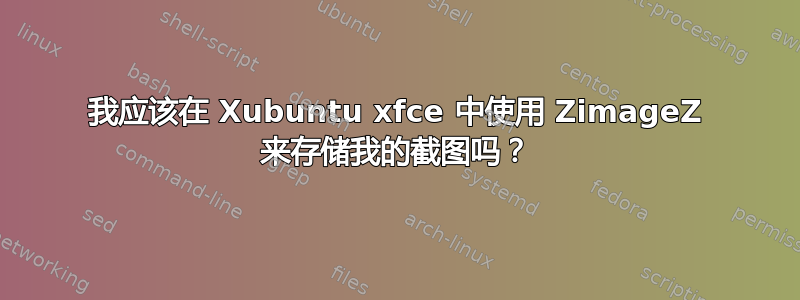 我应该在 Xubuntu xfce 中使用 ZimageZ 来存储我的截图吗？