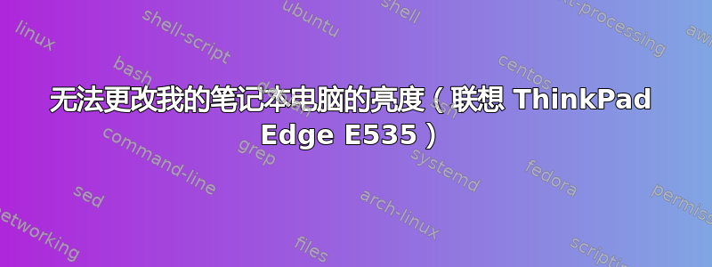 无法更改我的笔记本电脑的亮度（联想 ThinkPad Edge E535）