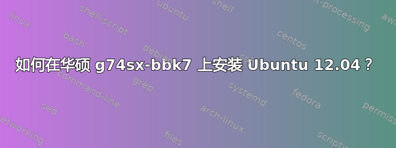 如何在华硕 g74sx-bbk7 上安装 Ubuntu 12.04？