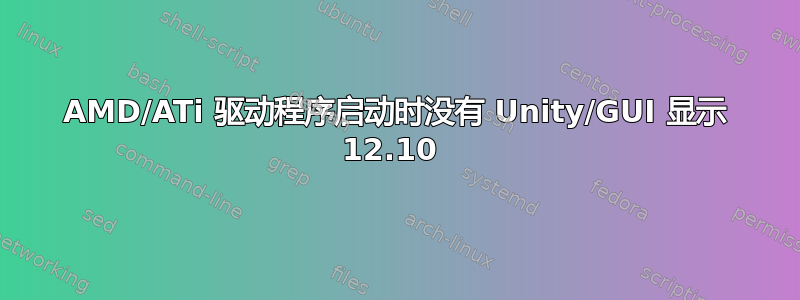 AMD/ATi 驱动程序启动时没有 Unity/GUI 显示 12.10 