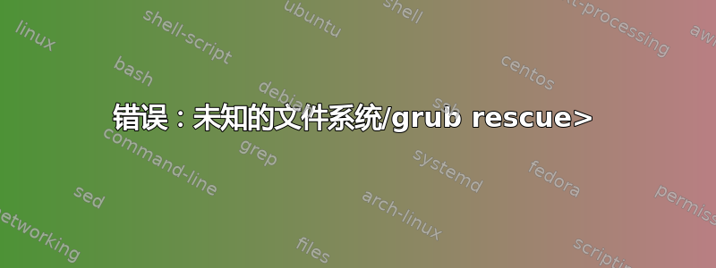 错误：未知的文件系统/grub rescue>