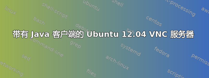 带有 Java 客户端的 Ubuntu 12.04 VNC 服务器