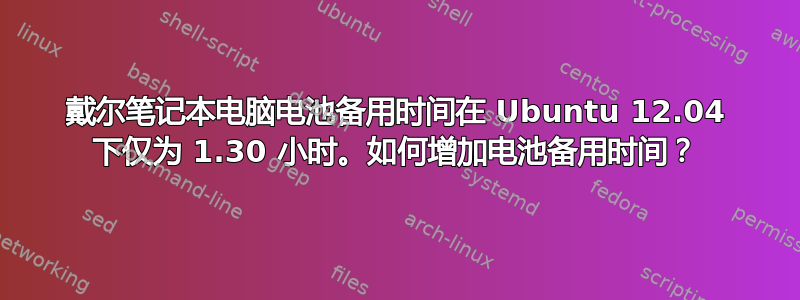 戴尔笔记本电脑电池备用时间在 Ubuntu 12.04 下仅为 1.30 小时。如何增加电池备用时间？