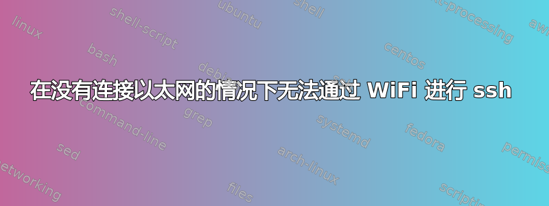 在没有连接以太网的情况下无法通过 WiFi 进行 ssh