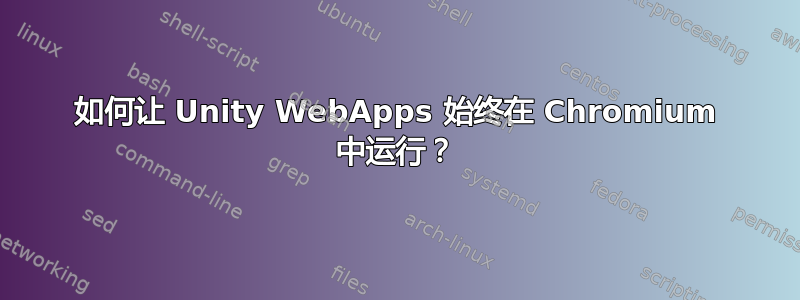 如何让 Unity WebApps 始终在 Chromium 中运行？