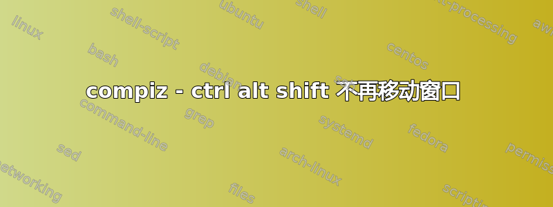 compiz - ctrl alt shift 不再移动窗口