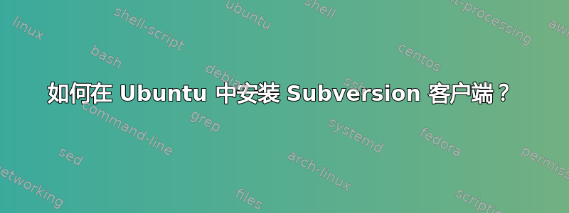 如何在 Ubuntu 中安装 Subversion 客户端？