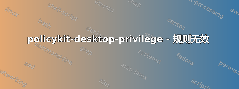 policykit-desktop-privilege - 规则无效