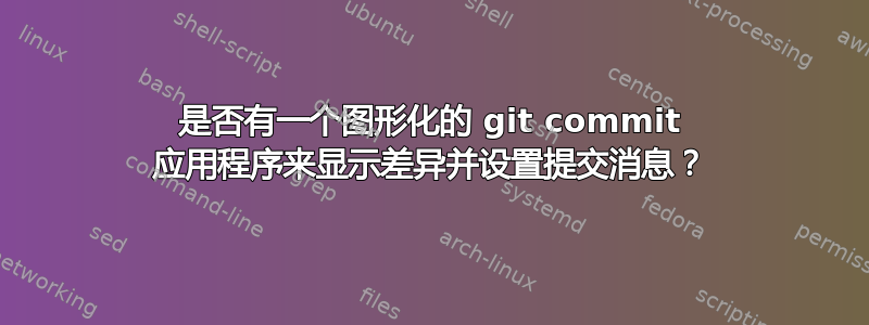 是否有一个图形化的 git commit 应用程序来显示差异并设置提交消息？