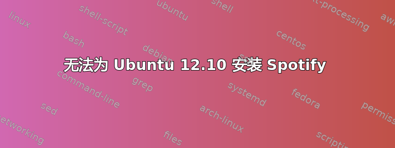 无法为 Ubuntu 12.10 安装 Spotify