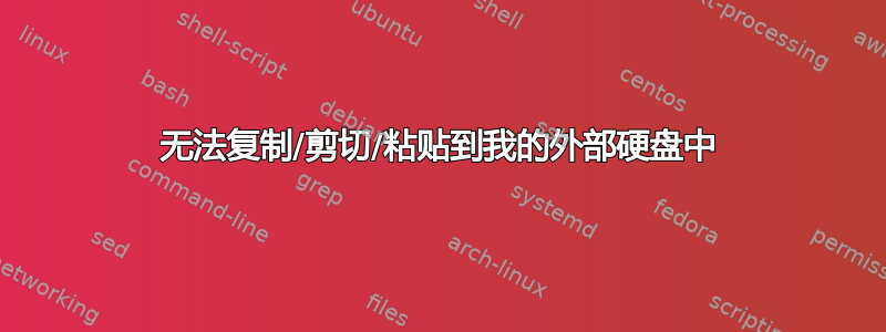 无法复制/剪切/粘贴到我的外部硬盘中