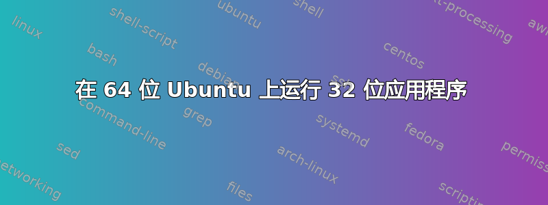 在 64 位 Ubuntu 上运行 32 位应用程序